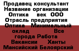 Продавец-консультант › Название организации ­ Оптика 21 век, ООО › Отрасль предприятия ­ Оптика › Минимальный оклад ­ 35 000 - Все города Работа » Вакансии   . Ханты-Мансийский,Белоярский г.